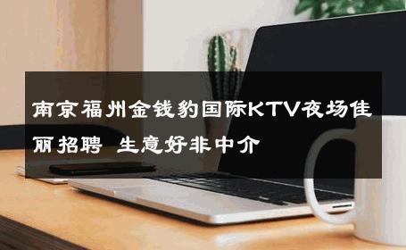 南京福州金钱豹国际KTV夜场佳丽招聘 生意好非中介
