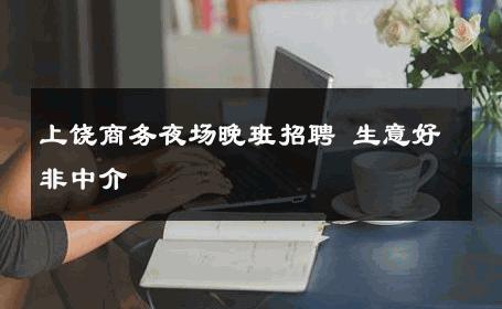 上饶商务夜场晚班招聘 生意好非中介