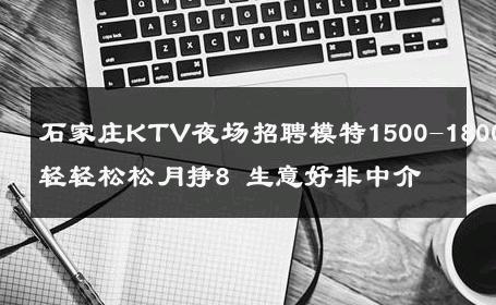 石家庄KTV夜场招聘模特1500-1800轻轻松松月挣8 生意好非中介