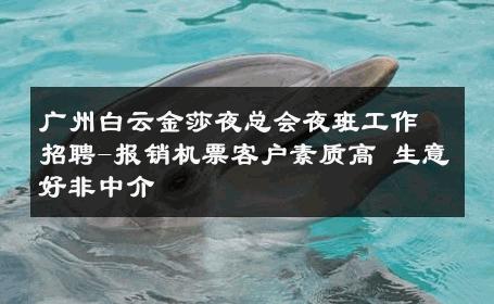 广州白云金莎夜总会夜班工作招聘-报销机票客户素质高 生意好非中介