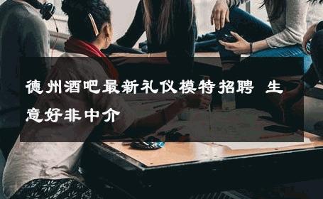 德州酒吧最新礼仪模特招聘 生意好非中介