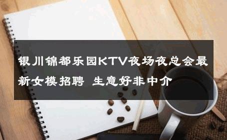 银川锦都乐园KTV夜场夜总会最新女模招聘 生意好非中介