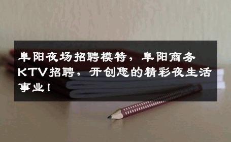 阜阳夜场招聘模特，阜阳商务KTV招聘，开创您的精彩夜生活事业！
