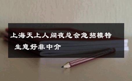 上海天上人间夜总会急招模特 生意好非中介