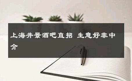 上海井景酒吧直招 生意好非中介