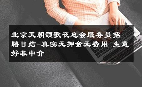 北京天朝颂歌夜总会服务员招聘日结-真实无押金无费用 生意好非中介