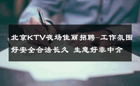 北京KTV夜场佳丽招聘-工作氛围好安全合法长久 生意好非中介