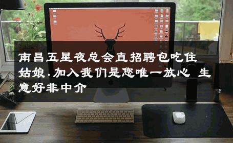 南昌五星夜总会直招聘包吃住姑娘.加入我们是您唯一放心 生意好非中介