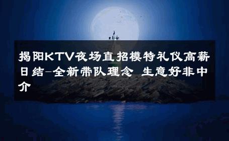 揭阳KTV夜场直招模特礼仪高薪日结-全新带队理念 生意好非中介