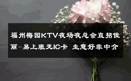 福州梅园KTV夜场夜总会直招佳丽-易上班无IC卡 生意好非中介