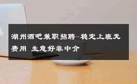 湖州酒吧兼职招聘-稳定上班无费用 生意好非中介