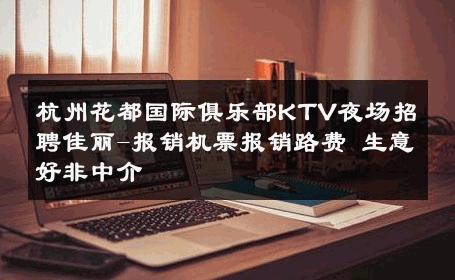 杭州花都国际俱乐部KTV夜场招聘佳丽-报销机票报销路费 生意好非中介