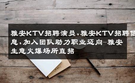 雅安KTV招聘演员,雅安KTV招聘信息,加入团队助力职业迈向-雅安生意火爆场所直招