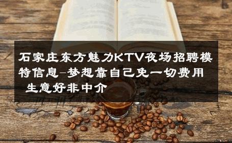 石家庄东方魅力KTV夜场招聘模特信息-梦想靠自己免一切费用 生意好非中介