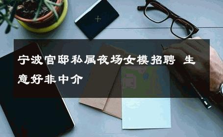 宁波官邸私属夜场女模招聘 生意好非中介