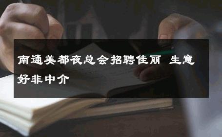 南通美都夜总会招聘佳丽 生意好非中介