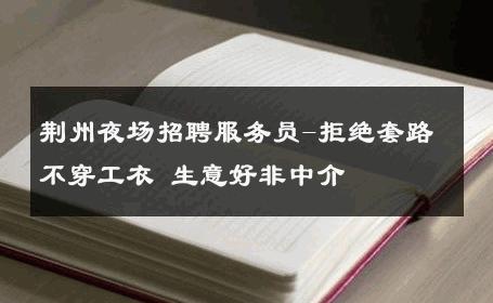 荆州夜场招聘服务员-拒绝套路不穿工衣 生意好非中介