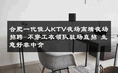 合肥一代佳人KTV夜场高端夜场招聘-不穿工衣领队驻场直招 生意好非中介