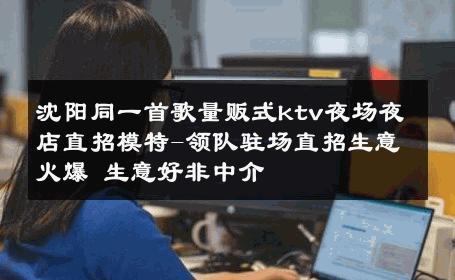 沈阳同一首歌量贩式ktv夜场夜店直招模特-领队驻场直招生意火爆 生意好非中介