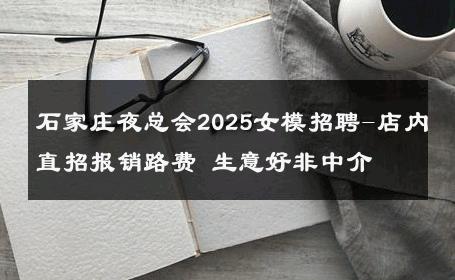 石家庄夜总会2025女模招聘-店内直招报销路费 生意好非中介