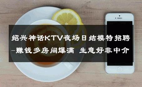绍兴神话KTV夜场日结模特招聘-赚钱多房间爆满 生意好非中介