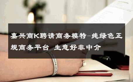 嘉兴商K聘请商务模特-纯绿色正规商务平台 生意好非中介