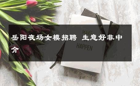 岳阳夜场女模招聘 生意好非中介