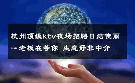 杭州顶级ktv夜场招聘日结佳丽≈老板在等你 生意好非中介