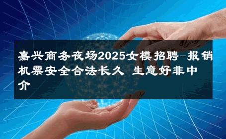 嘉兴商务夜场2025女模招聘-报销机票安全合法长久 生意好非中介