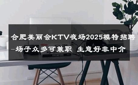 合肥美丽会KTV夜场2025模特招聘-场子众多可兼职 生意好非中介