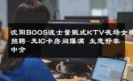 沈阳BOOS波士量贩式KTV夜场女模招聘-无IC卡房间爆满 生意好非中介