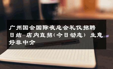 广州国会国际夜总会礼仪招聘日结-店内直招(今日动态) 生意好非中介
