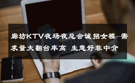 廊坊KTV夜场夜总会诚招女模-需求量大翻台率高 生意好非中介