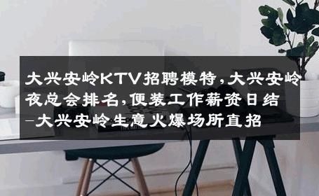 大兴安岭KTV招聘模特,大兴安岭夜总会排名,便装工作薪资日结-大兴安岭生意火爆场所直招