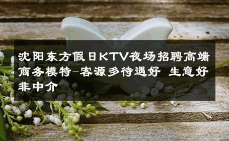 沈阳东方假日KTV夜场招聘高端商务模特-客源多待遇好 生意好非中介