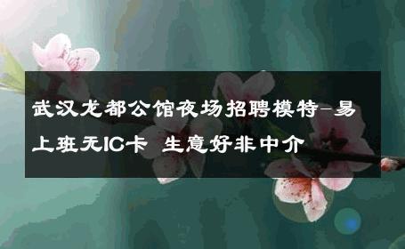 武汉龙都公馆夜场招聘模特-易上班无IC卡 生意好非中介