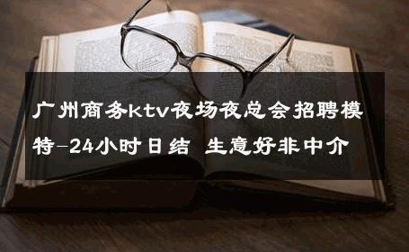 广州商务ktv夜场夜总会招聘模特-24小时日结 生意好非中介