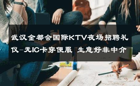 武汉金都会国际KTV夜场招聘礼仪-无IC卡穿便服 生意好非中介