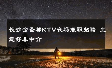 长沙金圣都KTV夜场兼职招聘 生意好非中介