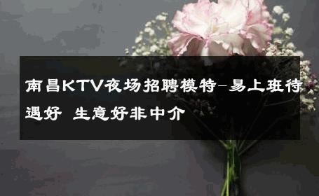 南昌KTV夜场招聘模特-易上班待遇好 生意好非中介