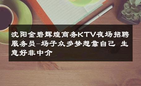 沈阳金碧辉煌商务KTV夜场招聘服务员-场子众多梦想靠自己 生意好非中介