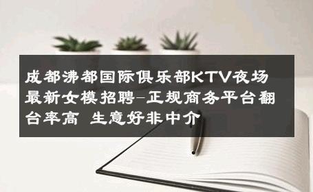 成都沸都国际俱乐部KTV夜场　最新女模招聘-正规商务平台翻台率高 生意好非中介