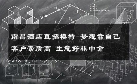 南昌酒店直招模特-梦想靠自己客户素质高 生意好非中介