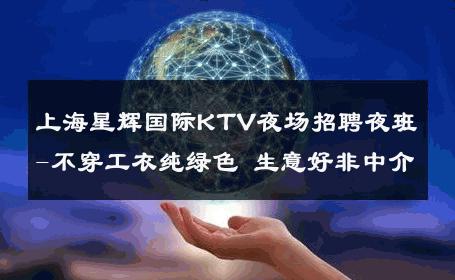 上海星辉国际KTV夜场招聘夜班-不穿工衣纯绿色 生意好非中介