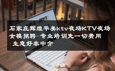 石家庄辉煌华美ktv夜场KTV夜场女模招聘-专业培训免一切费用 生意好非中介