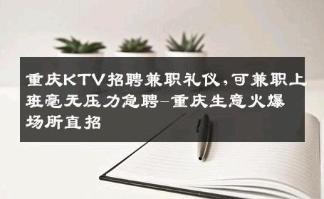 重庆KTV招聘兼职礼仪,可兼职上班毫无压力急聘-重庆生意火爆场所直招