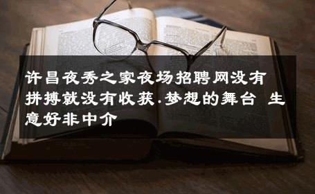许昌夜秀之家夜场招聘网没有拼搏就没有收获.梦想的舞台 生意好非中介
