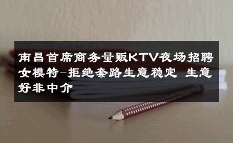 南昌首席商务量贩KTV夜场招聘女模特-拒绝套路生意稳定 生意好非中介