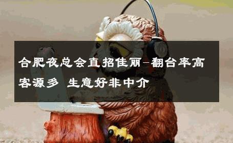 合肥夜总会直招佳丽-翻台率高客源多 生意好非中介