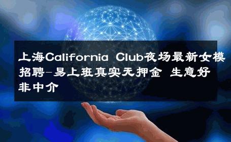 上海California Club夜场最新女模招聘-易上班真实无押金 生意好非中介